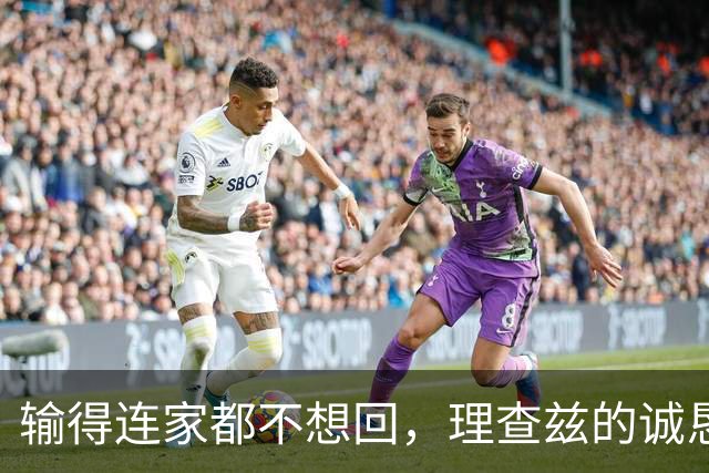 输得连家都不想回，理查兹的诚恳道歉真让人心疼